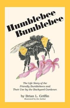 portada Humblebee Bumblebee: The Life Story of the Friendly Bumblebees and Their Use by the Backyard Gardener (en Inglés)
