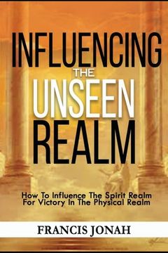 portada Influencing The Unseen Realm: How to Influence The Spirit Realm for Victory in The Physical Realm(Spiritual Success Books) (en Inglés)