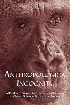 portada anthropologica incognita: wild men, strange apes, and fantastic races in classic science fiction and fantasy (in English)