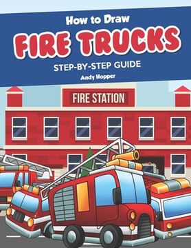 portada How to Draw Fire Trucks Step-by-Step Guide: Best Fire Truck Drawing Book for You and Your Kids (en Inglés)