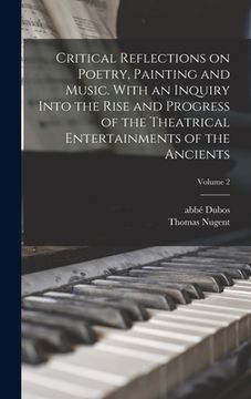portada Critical Reflections on Poetry, Painting and Music. With an Inquiry Into the Rise and Progress of the Theatrical Entertainments of the Ancients; Volum (in English)
