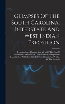 portada Glimpses Of The South Carolina, Interstate And West Indian Exposition; Including Some Characteristic Views Of The City Of Charleston And Scenes At The (en Inglés)