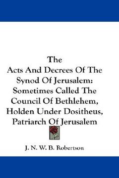 portada the acts and decrees of the synod of jerusalem: sometimes called the council of bethlehem, holden under dositheus, patriarch of jerusalem (en Inglés)