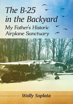 portada B-25 in the Backyard: My Father'S Historic Airplane Sanctuary 