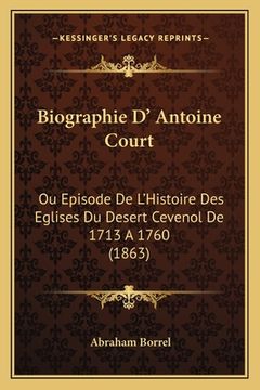 portada Biographie D' Antoine Court: Ou Episode De L'Histoire Des Eglises Du Desert Cevenol De 1713 A 1760 (1863) (en Francés)