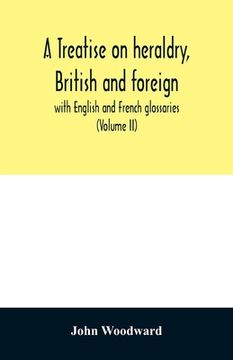 portada A treatise on heraldry, British and foreign: with English and French glossaries (Volume II) (en Inglés)