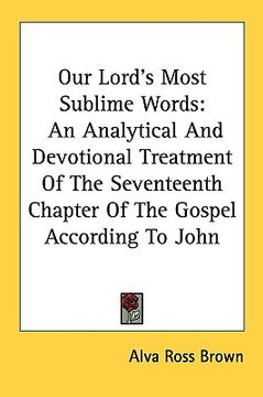 portada our lord's most sublime words: an analytical and devotional treatment of the seventeenth chapter of the gospel according to john (en Inglés)
