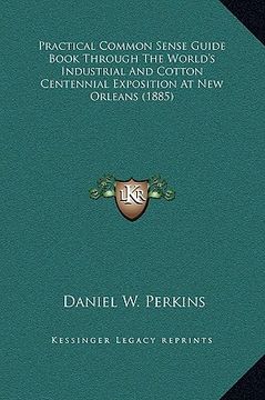 portada practical common sense guide book through the world's industrial and cotton centennial exposition at new orleans (1885) (en Inglés)