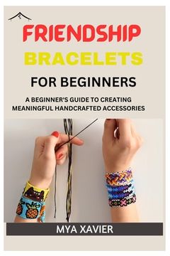 portada Friendship Bracelet for Beginners: A Beginner's Guide to Creating Meaningful Handcrafted Accessories
