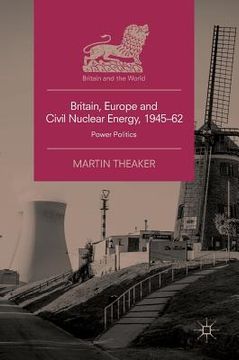 portada Britain, Europe and Civil Nuclear Energy, 1945-62: Power Politics (in English)
