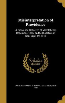 portada Misinterpretation of Providence: A Discourse Delivered at Marblehead, December, 1846, on the Disasters at Sea, Sept. 19, 1846 (in English)