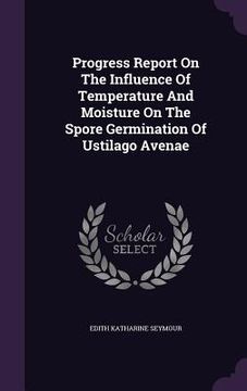 portada Progress Report On The Influence Of Temperature And Moisture On The Spore Germination Of Ustilago Avenae (en Inglés)