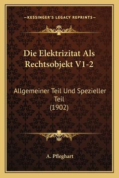 portada Die Elektrizitat Als Rechtsobjekt V1-2: Allgemeiner Teil Und Spezieller Teil (1902) (en Alemán)