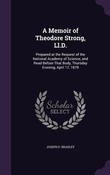 portada A Memoir of Theodore Strong, Ll.D.: Prepared at the Request of the National Academy of Science, and Read Before That Body, Thursday Evening, April 17,