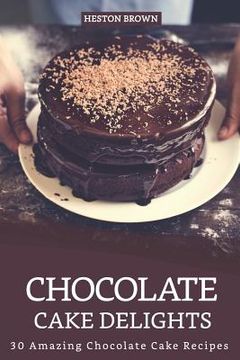 portada Chocolate Cake Delights: 30 Amazing Chocolate Cake Recipes (in English)