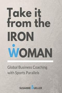portada Take it from the Iron Woman: Global Business Coaching With Sports Parallels (en Inglés)