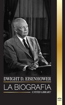 portada Dwight d. Eisenhower: La Biografía del Presidente Estadounidense que Lideró las Invasiones Aliadas en la ii Guerra Mundial (in Spanish)