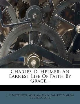 portada charles d. helmer: an earnest life of faith by grace... (in English)