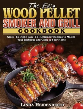 portada The Easy Wood Pellet Smoker and Grill Cookbook: Quick-To-Make Easy-To-Remember Recipes to Master Your Barbecue and Cook in Your Home (en Inglés)