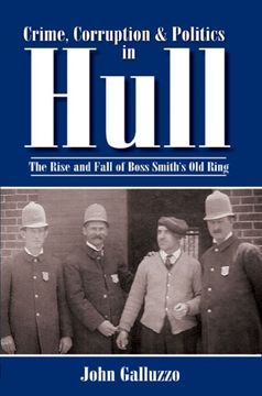 portada Crime, Corruption & Politics in Hull: The Rise and Fall of Boss Smith's old Ring (in English)