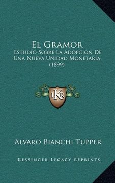 portada El Gramor: Estudio Sobre la Adopcion de una Nueva Unidad Monetaria (1899)