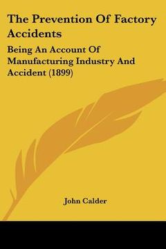 portada the prevention of factory accidents: being an account of manufacturing industry and accident (1899) (in English)