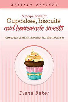 portada A Recipe Book For Cupcakes, Biscuits and Homemade Sweets: A selection of British favourites Any time of day is the right time for something sw
