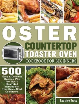 portada Oster Countertop Toaster Oven Cookbook for Beginners: 500 Easy & Delicious Recipes, Plus Pro Tips & Illustrated Instructions, from Quick-Start Cookboo