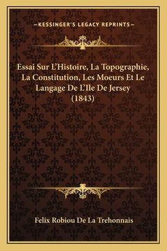 portada Essai Sur L'Histoire, La Topographie, La Constitution, Les Moeurs Et Le Langage De L'Ile De Jersey (1843) (en Francés)