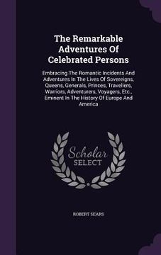 portada The Remarkable Adventures Of Celebrated Persons: Embracing The Romantic Incidents And Adventures In The Lives Of Sovereigns, Queens, Generals, Princes (in English)