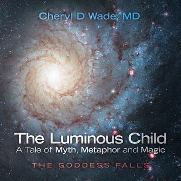 portada The Luminous Child-A Tale of Myth, Metaphor and Magic: The Goddess Falls (in English)