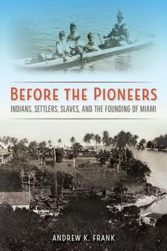 portada Before the Pioneers: Indians, Settlers, Slaves, and the Founding of Miami
