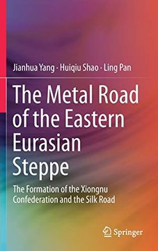 portada The Metal Road of the Eastern Eurasian Steppe: The Formation of the Xiongnu Confederation and the Silk Road 