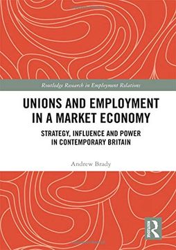 portada Unions and Employment in a Market Economy: Strategy, Influence and Power in Contemporary Britain (Routledge Research in Employment Relations) (en Inglés)