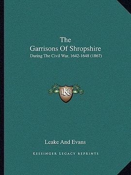portada the garrisons of shropshire: during the civil war, 1642-1648 (1867) (en Inglés)