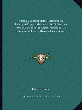 portada humble supplication for toleration and liberty to enjoy and observe the ordinances of christ jesus in the administration of his churches in lieu of hu (en Inglés)
