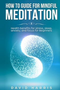 portada How to guide for Mindful Meditation. Health benefits for stress, sleep, anxiety, and focus for Beginners.