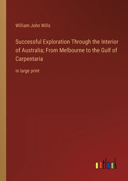 portada Successful Exploration Through the Interior of Australia; From Melbourne to the Gulf of Carpentaria: in large print (en Inglés)