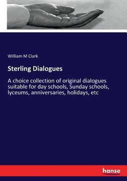 portada Sterling Dialogues: A choice collection of original dialogues suitable for day schools, Sunday schools, lyceums, anniversaries, holidays, (en Inglés)