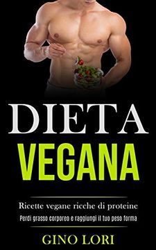 portada Dieta Vegana: Ricette Vegane Ricche di Proteine (Perdi Grasso Corporeo e Raggiungi il tuo Peso Forma) (in Italian)