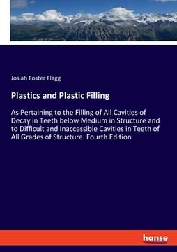 portada Plastics and Plastic Filling: As Pertaining to the Filling of All Cavities of Decay in Teeth below Medium in Structure and to Difficult and Inaccess