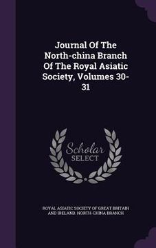Journal Of The North-china Branch Of The Royal Asiatic Society, Volumes 30-31