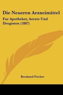 portada Die Neueren Arzneimittel: Fur Apotheker, Aerzte Und Drogisten (1887) (en Alemán)