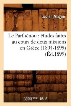 portada Le Parthénon: Études Faites Au Cours de Deux Missions En Grèce (1894-1895) (Éd.1895) (en Francés)