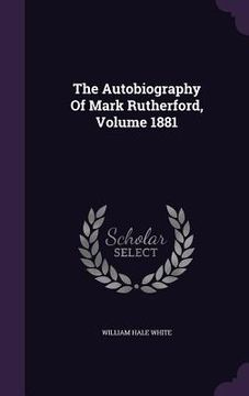 portada The Autobiography Of Mark Rutherford, Volume 1881 (en Inglés)