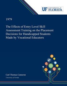 portada The Effects of Entry Level Skill Assessment Training on the Placement Decisions for Handicapped Students Made by Vocational Educators (en Inglés)