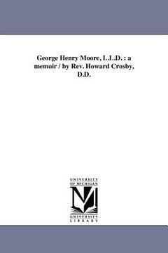 portada george henry moore, l.l.d.: a memoir / by rev. howard crosby, d.d. (en Inglés)