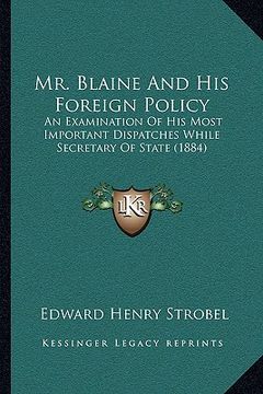 portada mr. blaine and his foreign policy: an examination of his most important dispatches while secretary of state (1884) (en Inglés)