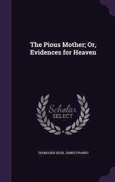 portada The Pious Mother; Or, Evidences for Heaven (en Inglés)
