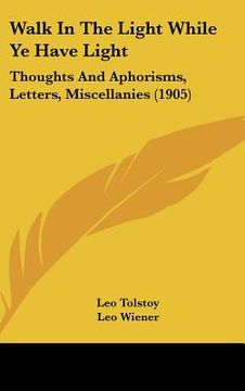 portada walk in the light while ye have light: thoughts and aphorisms, letters, miscellanies (1905) (en Inglés)